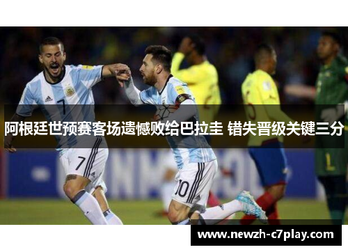 阿根廷世预赛客场遗憾败给巴拉圭 错失晋级关键三分 阿根廷世预赛客场遗憾败给巴拉圭 错失晋级关键三分
