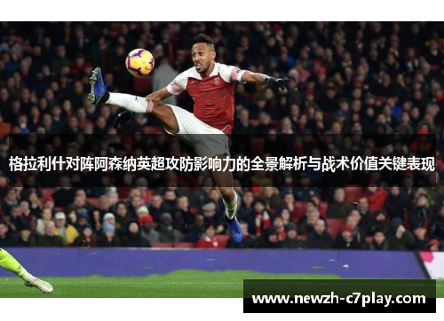 格拉利什对阵阿森纳英超攻防影响力的全景解析与战术价值关键表现 格拉利什对阵阿森纳英超攻防影响力的全景解析与战术价值关键表现