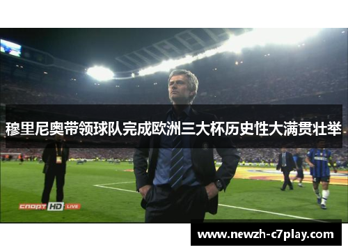 穆里尼奥带领球队完成欧洲三大杯历史性大满贯壮举