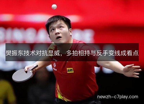 樊振东技术对抗显威，多拍相持与反手变线成看点